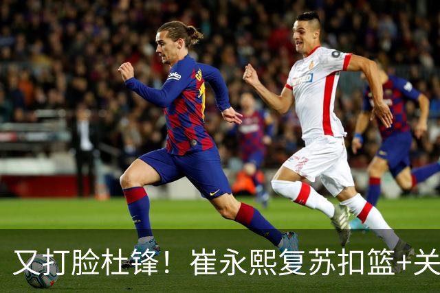 又打脸杜锋！崔永熙复苏扣篮+关键三分 王少杰也该进国家队？