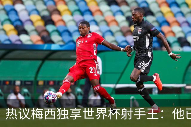 热议梅西独享世界杯射手王：他已经开启了无敌模式 挡不住了！